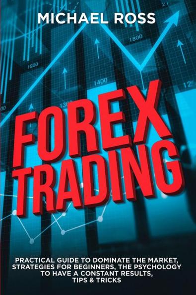 Forex Trading: PRACTICAL GUIDE to Dominate the Market: Strategies for Beginners the Psychology to have a constant Results Tips & Tricks: 1