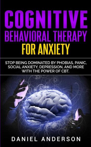 Cognitive Behavioral Therapy for Anxiety: Stop being dominated by phobias panic social anxiety depression and more with the power of CBT: 9 (Mastery Emotional Intelligence and Soft Skills)