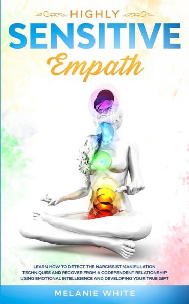 Highly Sensitive Empath: Learn How to Detect the Narcissist Manipulation Techniques and Recover from a Codependent Relationship using Emotional Intelligence and Developing your True Gift