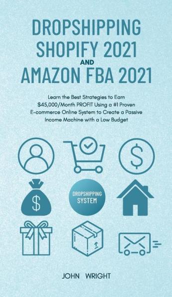 Dropshipping Shopify 2021 and Amazon FBA 2021: Learn the Best Strategies to Earn $45000/Month PROFIT Using a #1 Proven E-commerce Online System to Create a Passive Income Machine with a Low Budget