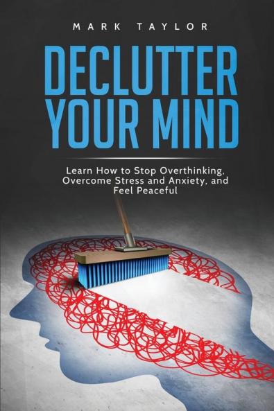 Declutter Your Mind: Learn How to Stop Overthinking Overcome Stress and Anxiety and Feel Peaceful