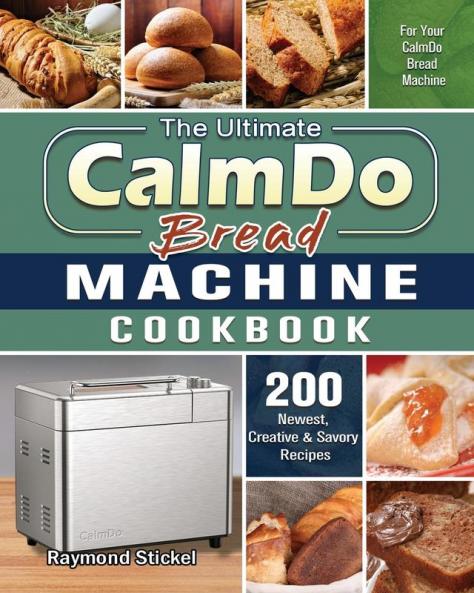 The Ultimate CalmDo Bread Machine Cookbook: 200 Newest Creative & Savory Recipes for Your CalmDo Bread Machine