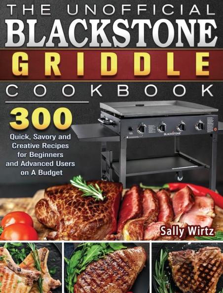 The Unofficial Blackstone Griddle Cookbook: 300 Quick Savory and Creative Recipes for Beginners and Advanced Users on A Budget
