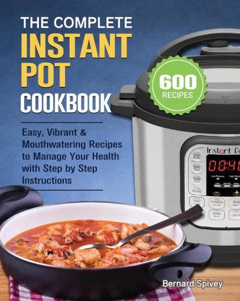 The Complete Instant Pot Cookbook: 600 Easy Vibrant & Mouthwatering Recipes to Manage Your Health with Step by Step Instructions