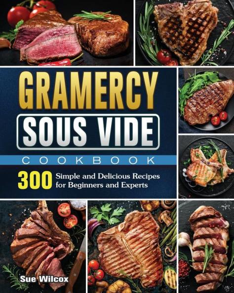 Gramercy Sous Vide Cookbook: 300 Simple and Delicious Recipes for Beginners and Experts