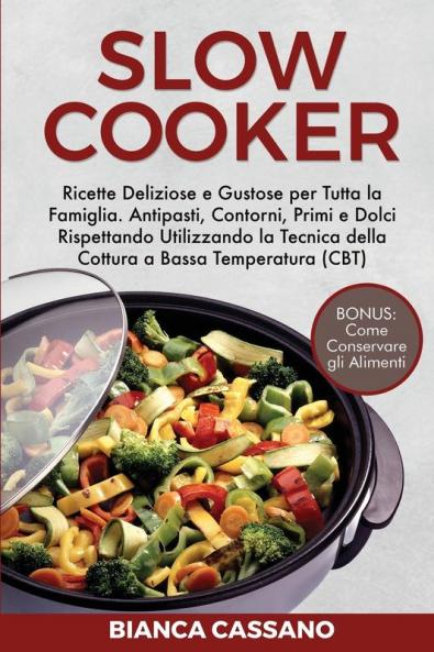 Slow Cooker: Ricette Deliziose e Gustose per Tutta la Famiglia. Antipasti Contorni Primi e Dolci Rispettando Utilizzando la Tecnica della Cottura a ... (CBT). Bonus: Come Conservare gli Alimenti