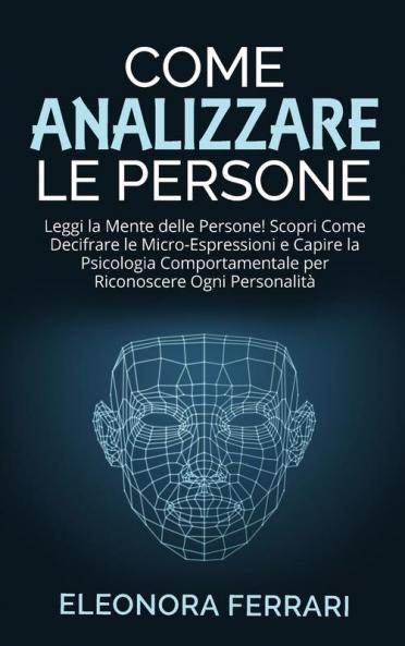 Come Analizzare le Persone: Leggi la Mente delle Persone! Scopri Come Decifrare le Micro-Espressioni e Capire la Psicologia Comportamentale per ... - How to Analyze People (Italian Version)