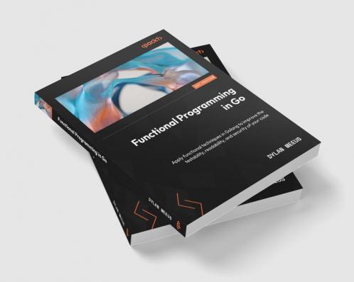 Functional Programming In Go: Apply Functional Techniques In Golang To Improve The Testability Readability And Security Of Your Code