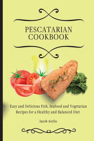 Pescatarian Cookbook: Easy and Delicious Fish Seafood and Vegetarian Recipes for a Healthy and Balanced Diet