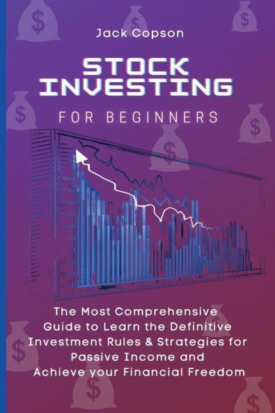 Stock Investing for Beginners: The Most Comprehensive Guide to Learn the Definitive Investment Rules & Strategies for Passive Income and Achieve your Financial Freedom