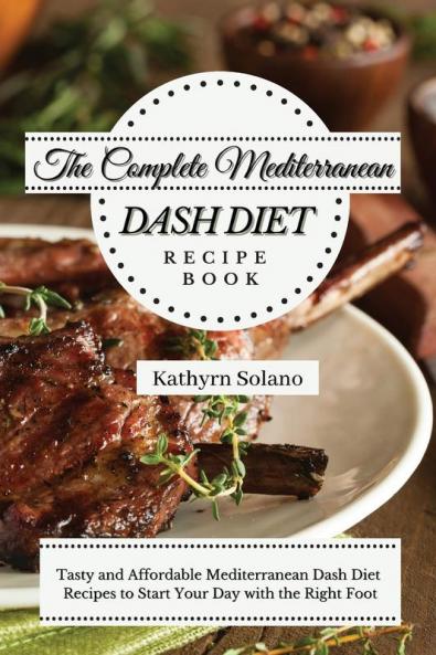 The Complete Mediterranean Dash Diet Recipe Book: Tasty and Affordable Mediterranean Dash Diet Recipes to Start Your Day with the Right Foot