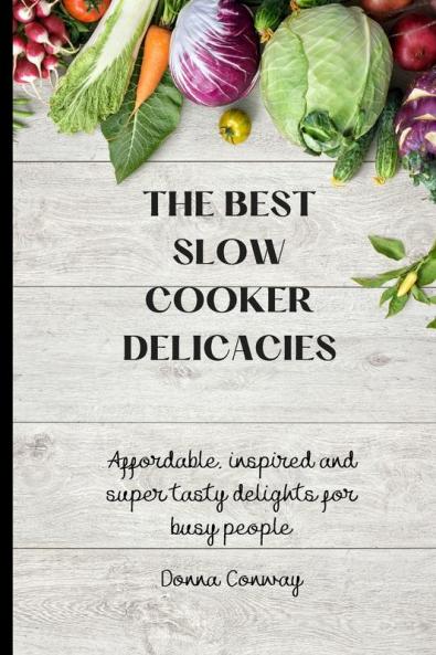 The best Slow Cooker Delicacies: Affordable inspired and super tasty delights for busy people