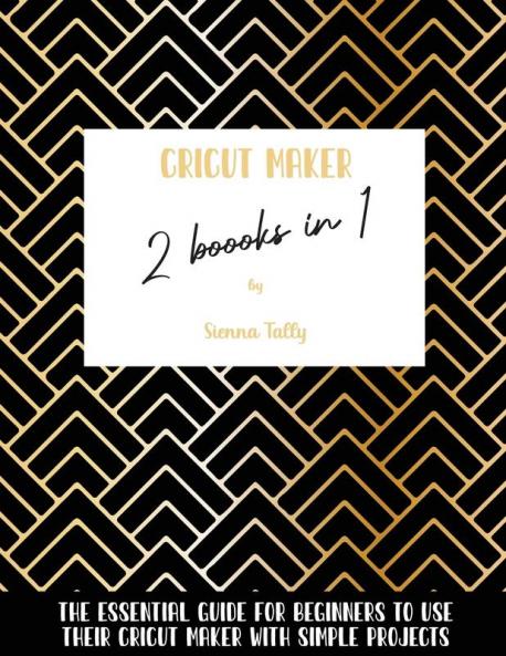 Cricut Maker 2 Books In 1: The Essential Guide For Beginners To Use Their Cricut Maker With Simple Projects