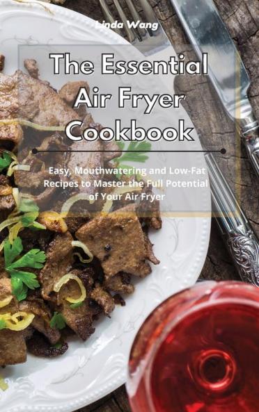 The Essential Air Fryer Cookbook: Easy Mouthwatering and Low-Fat Recipes to Master the Full Potential of Your Air Fryer