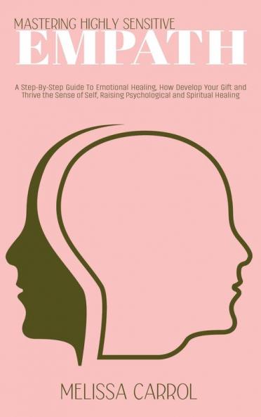 Mastering Highly Sensitive Empath: A Step-By-Step Guide To Emotional Healing How Develop Your Gift and Thrive the Sense of Self Raising Psychological and Spiritual Healing