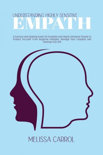 Understanding Highly Sensitive Empath: A Survival and Healing Guide for Empaths and Highly Sensitive People to Protect Yourself From Negative Energies Manage Your Empathy and Develop Your Gift