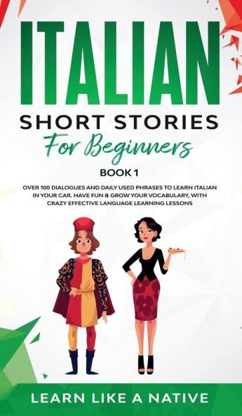 Italian Short Stories for Beginners Book 1: Over 100 Dialogues and Daily Used Phrases to Learn Italian in Your Car. Have Fun & Grow Your Vocabulary ... Learning Lessons (Italian for Adults)