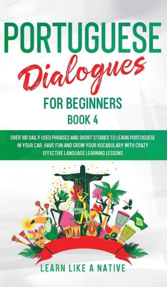 Portuguese Dialogues for Beginners Book 4: Over 100 Daily Used Phrases & Short Stories to Learn Portuguese in Your Car. Have Fun and Grow Your ... Lessons (Brazilian Portuguese for Adults)