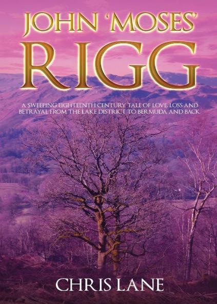 John 'Moses' Rigg: A sweeping eighteenth century tale of love loss and betrayal from the Lake District to Bermuda and back.