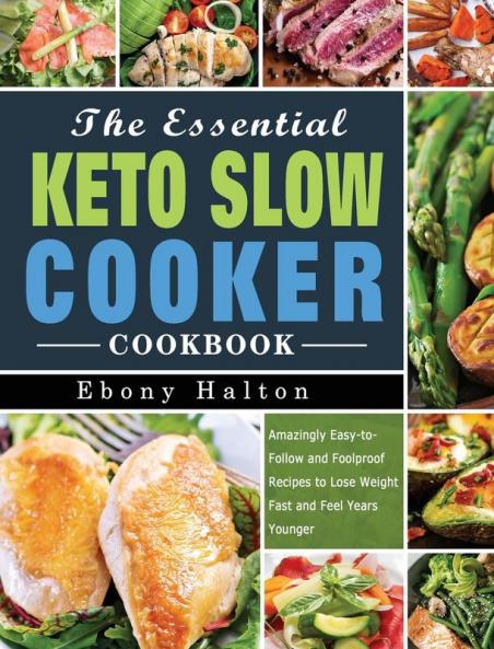 The Essential Keto Slow Cooker Cookbook: Amazingly Easy-to-Follow and Foolproof Recipes to Lose Weight Fast and Feel Years Younger
