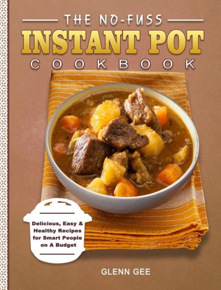 The No-Fuss Instant Pot Cookbook: Delicious Easy & Healthy Recipes for Smart People on A Budget