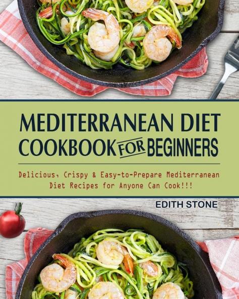 Mediterranean Diet Cookbook For Beginners: Delicious Crispy & Easy-to-Prepare Mediterranean Diet Recipes for Anyone Can Cook!!!