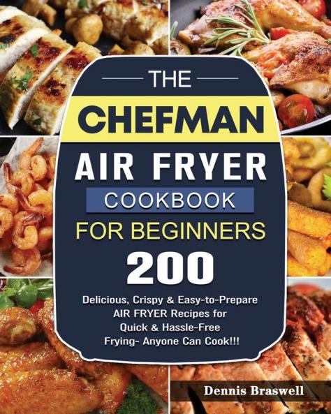 The Chefman Air Fryer Cookbook For Beginners: Over 200 Delicious Crispy & Easy-to-Prepare Air Fryer Recipes for Quick & Hassle-Free Frying- Anyone Can Cook!!!