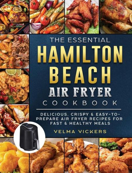 The Essential Hamilton Beach Air Fryer Cookbook: Delicious Crispy & Easy-to-Prepare Air Fryer Recipes for Fast & Healthy Meals