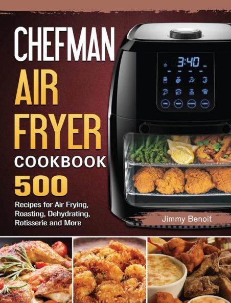 Chefman Air Fryer Cookbook: 500 Recipes for Air Frying Roasting Dehydrating Rotisserie and More