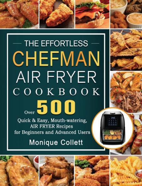 The Effortless Chefman Air Fryer Cookbook: Over 500 Quick & Easy Mouth-watering Air Fryer Recipes for Beginners and Advanced Users