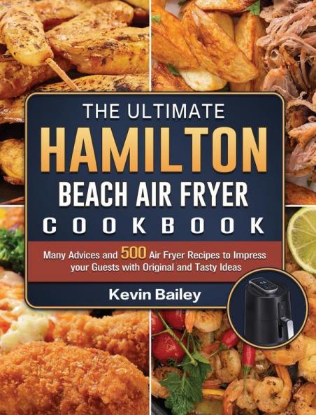The Ultimate Hamilton Beach Air Fryer Cookbook: Many Advices and 500 Air Fryer Recipes to Impress your Guests with Original and Tasty Ideas