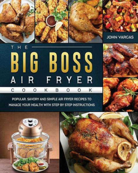 The Big Boss Air Fryer Cookbook: Popular Savory and Simple Air Fryer Recipes to Manage Your Health with Step by Step Instructions