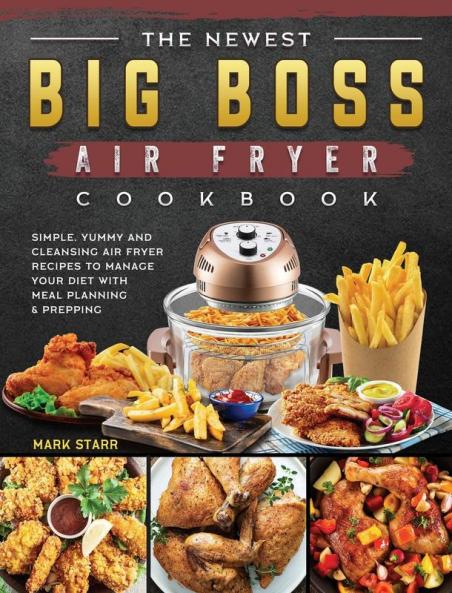 The Newest Big Boss Air Fryer Cookbook: Simple Yummy and Cleansing Air Fryer Recipes to Manage Your Diet with Meal Planning & Prepping