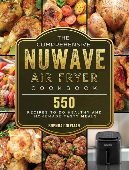 The Comprehensive NuWave Air Fryer Cookbook: 550 Recipes to do Healthy and Homemade Tasty Meals