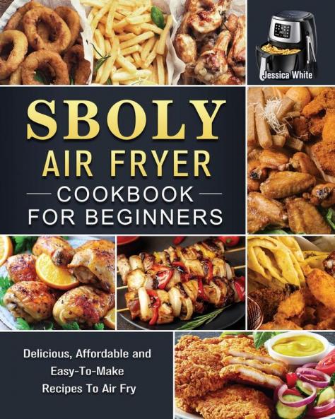 Sboly Air Fryer Cookbook for Beginners: Delicious Affordable and Easy-To-Make Recipes To Air Fry