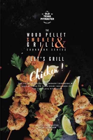 The Wood Pellet Smoker and Grill Cookbook: Let's Grill Chicken!: 4