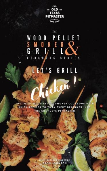 The Wood Pellet Smoker and Grill Cookbook: Let's Grill Chicken!: 4