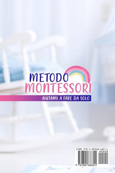 Metodo Montessori: Aiutami a Fare da Solo da 0 a 3 anni! Guida Completa per Crescere Educare e Stimolare la Mente Assorbente del Tuo Bambino. 100 Attività Montessori Spiegate in Modo Pratico