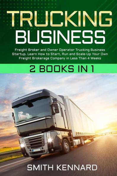 Trucking Business: 2 Books in 1: Freight Broker and Owner Operator Trucking Business Startup. Learn How to Start Run and Scale-Up Your Own Freight Brokerage Company in Less Than 4 Weeks