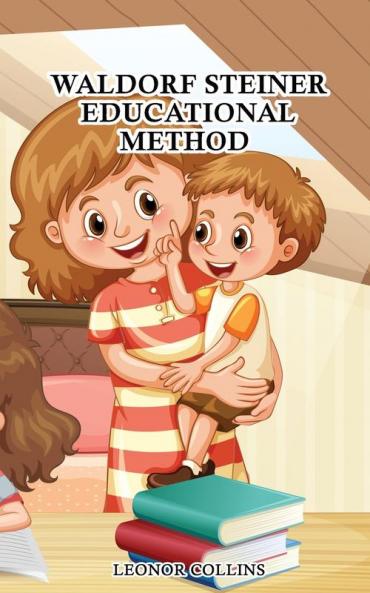 Waldorf-Steiner Educational Method: Discover a Child-Friendly World Techniques and Educational Means to Develop Your Child's Identity