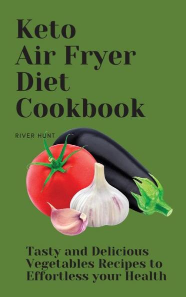 Keto Air Fryer Diet Cookbook: Tasty and Delicious Vegetables Recipes to Effortless your Health
