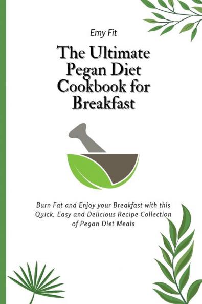 The Ultimate Pegan Diet Cookbook for Breakfast: Burn Fat and Enjoy your Breakfast with this Quick Easy and Delicious Recipe Collection of Pegan Diet Meals
