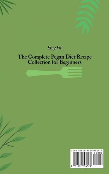 The Complete Pegan Diet Recipe Collection for Beginners: Live Healthier and Boost your Metabolism with these Super-Tasty Pegan Recipes