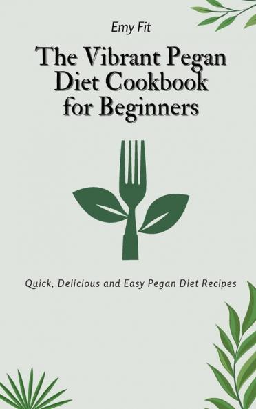The Vibrant Pegan Diet Cookbook for Beginners: Quick Delicious and Easy Pegan Diet Recipes