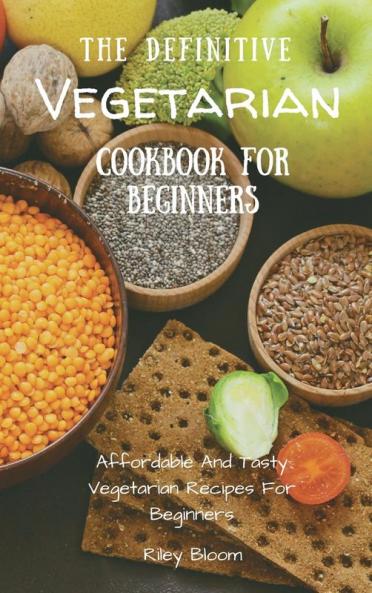 The Definitive Vegetarian Cookbook For Beginners: Affordable And Tasty Vegetarian Recipes For Beginners