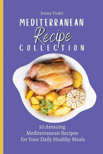 Mediterranean Recipe Collection: 50 Amazing Mediterranean Recipes for Your Daily Healthy Meals