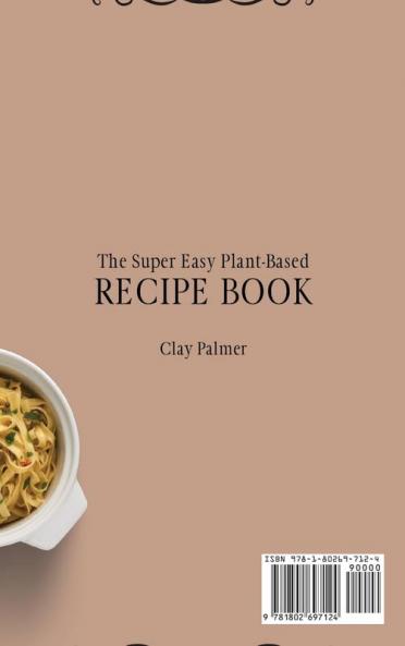 The Super Easy Plant-Based Recipe Book: Quick and Cheap Plant-Based Recipes to Improve Your Diet and Boost Your Meals