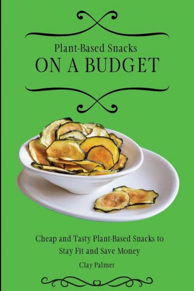 Plant-Based Snacks on a Budget: Cheap and Tasty Plant-Based Snacks to Stay Fit and Save Money