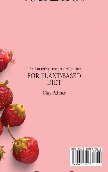 The Amazing Dessert Collection for Plant-Based Diet: Tasty and Healthy Dessert Recipes to Start Your Plant- Based Diet and Boost Your Taste