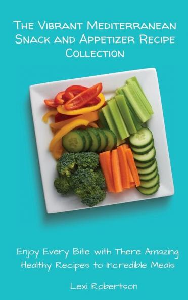 The Vibrant Mediterranean Snack and Appetizer Recipe Collection: Enjoy Every Bite with These Amazing Healthy Recipes to Incredible Meals